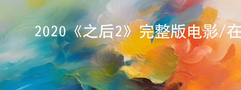 ﻿陈良夫发布﻿2020《之后2》完整版电影/在线观看/百度云-美剧天堂